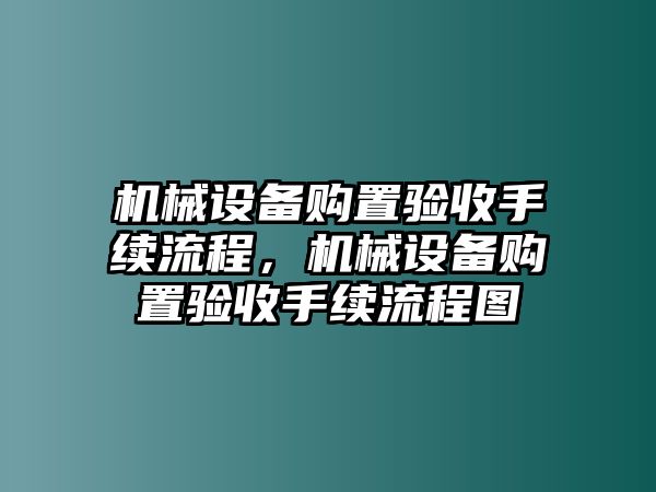 機(jī)械設(shè)備購置驗(yàn)收手續(xù)流程，機(jī)械設(shè)備購置驗(yàn)收手續(xù)流程圖