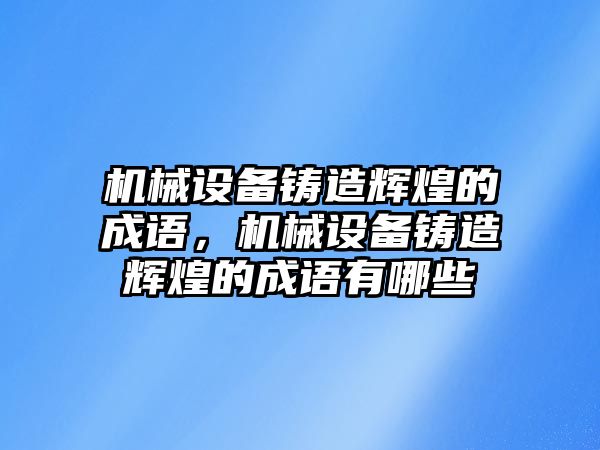 機械設(shè)備鑄造輝煌的成語，機械設(shè)備鑄造輝煌的成語有哪些