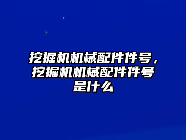 挖掘機機械配件件號，挖掘機機械配件件號是什么