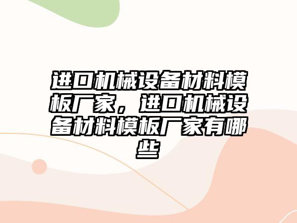 進口機械設備材料模板廠家，進口機械設備材料模板廠家有哪些