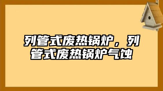 列管式廢熱鍋爐，列管式廢熱鍋爐氣蝕