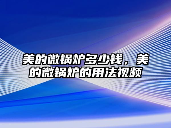 美的微鍋爐多少錢(qián)，美的微鍋爐的用法視頻