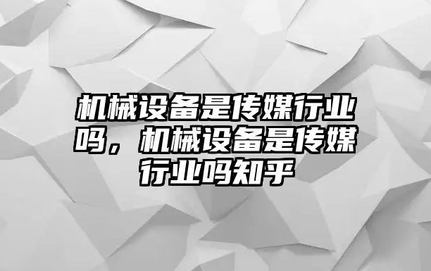 機(jī)械設(shè)備是傳媒行業(yè)嗎，機(jī)械設(shè)備是傳媒行業(yè)嗎知乎