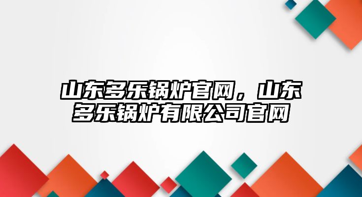 山東多樂鍋爐官網(wǎng)，山東多樂鍋爐有限公司官網(wǎng)