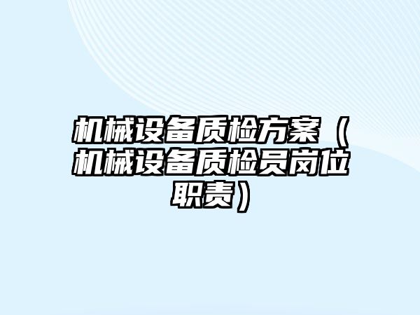 機械設(shè)備質(zhì)檢方案（機械設(shè)備質(zhì)檢員崗位職責(zé)）