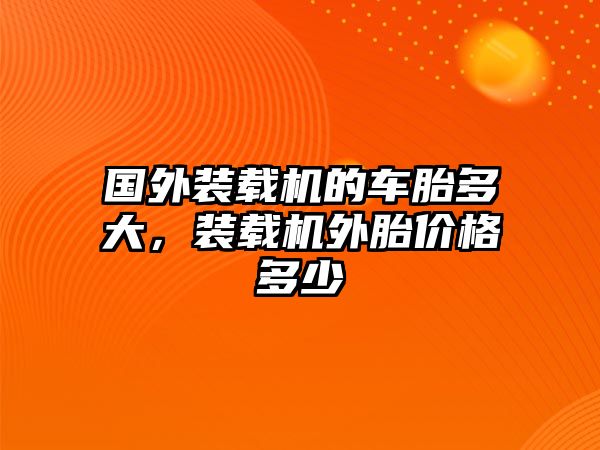 國(guó)外裝載機(jī)的車胎多大，裝載機(jī)外胎價(jià)格多少