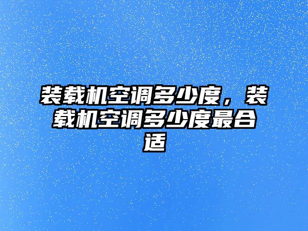 裝載機空調多少度，裝載機空調多少度最合適