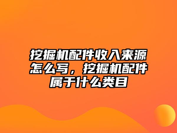 挖掘機(jī)配件收入來源怎么寫，挖掘機(jī)配件屬于什么類目