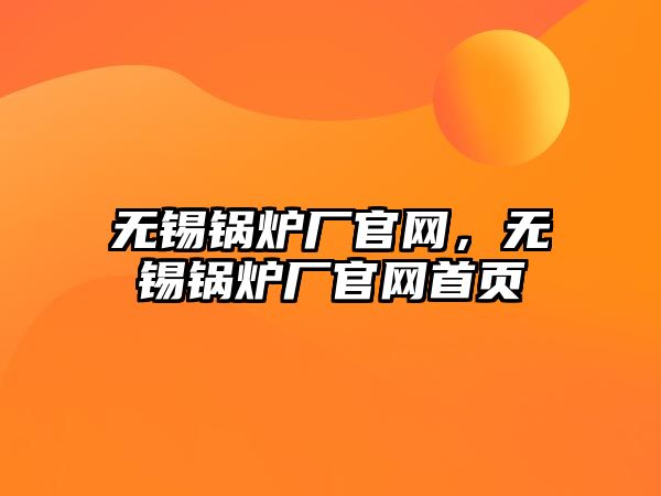 無錫鍋爐廠官網(wǎng)，無錫鍋爐廠官網(wǎng)首頁