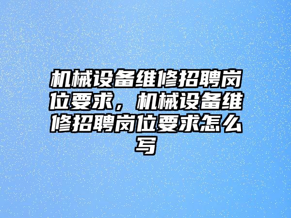 機械設備維修招聘崗位要求，機械設備維修招聘崗位要求怎么寫