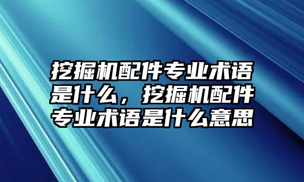 挖掘機(jī)配件專業(yè)術(shù)語(yǔ)是什么，挖掘機(jī)配件專業(yè)術(shù)語(yǔ)是什么意思