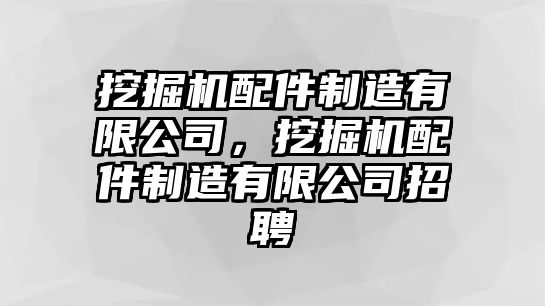 挖掘機配件制造有限公司，挖掘機配件制造有限公司招聘