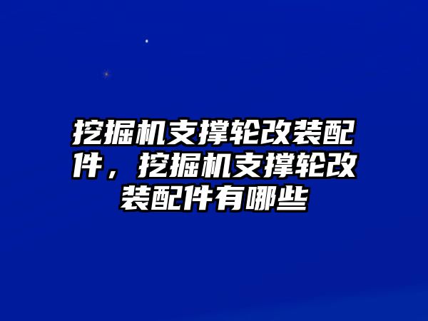 挖掘機支撐輪改裝配件，挖掘機支撐輪改裝配件有哪些