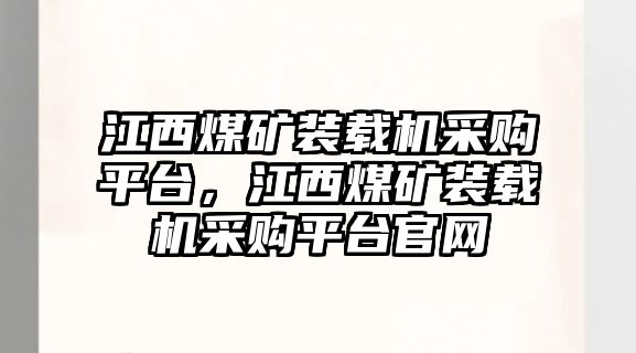 江西煤礦裝載機采購平臺，江西煤礦裝載機采購平臺官網(wǎng)