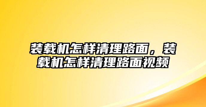 裝載機(jī)怎樣清理路面，裝載機(jī)怎樣清理路面視頻