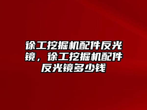 徐工挖掘機(jī)配件反光鏡，徐工挖掘機(jī)配件反光鏡多少錢