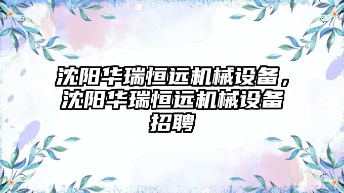 沈陽華瑞恒遠機械設(shè)備，沈陽華瑞恒遠機械設(shè)備招聘