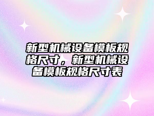 新型機械設(shè)備模板規(guī)格尺寸，新型機械設(shè)備模板規(guī)格尺寸表