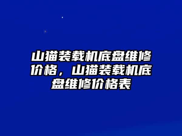 山貓裝載機(jī)底盤維修價(jià)格，山貓裝載機(jī)底盤維修價(jià)格表