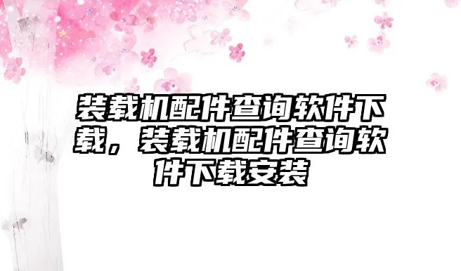 裝載機(jī)配件查詢軟件下載，裝載機(jī)配件查詢軟件下載安裝