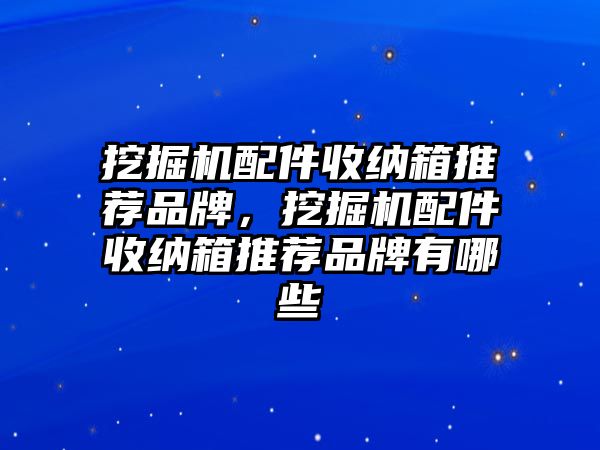 挖掘機(jī)配件收納箱推薦品牌，挖掘機(jī)配件收納箱推薦品牌有哪些