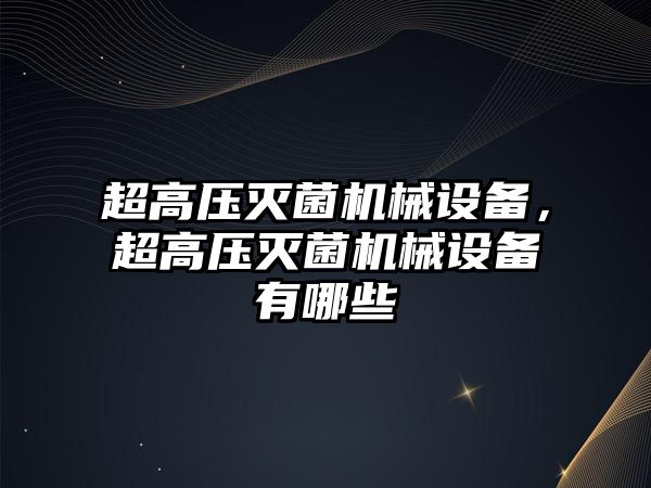 超高壓滅菌機械設備，超高壓滅菌機械設備有哪些