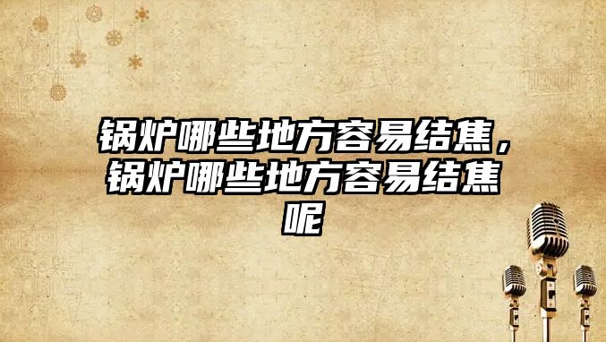 鍋爐哪些地方容易結(jié)焦，鍋爐哪些地方容易結(jié)焦呢