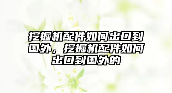 挖掘機(jī)配件如何出口到國外，挖掘機(jī)配件如何出口到國外的