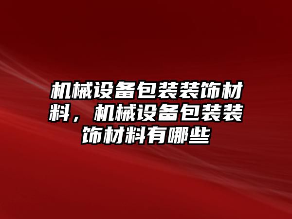 機(jī)械設(shè)備包裝裝飾材料，機(jī)械設(shè)備包裝裝飾材料有哪些