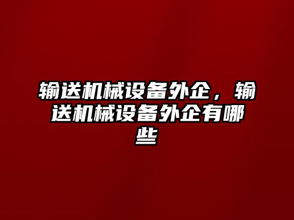 輸送機械設備外企，輸送機械設備外企有哪些