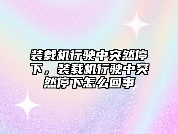 裝載機(jī)行駛中突然停下，裝載機(jī)行駛中突然停下怎么回事