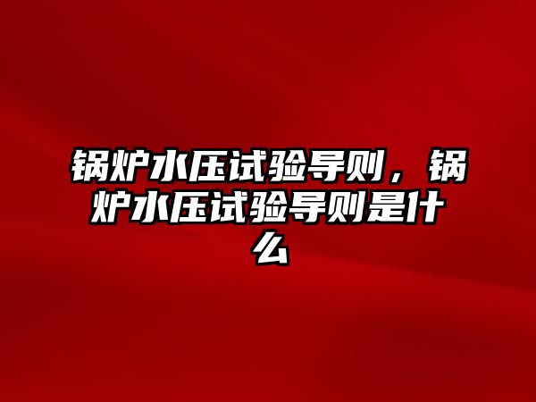 鍋爐水壓試驗(yàn)導(dǎo)則，鍋爐水壓試驗(yàn)導(dǎo)則是什么