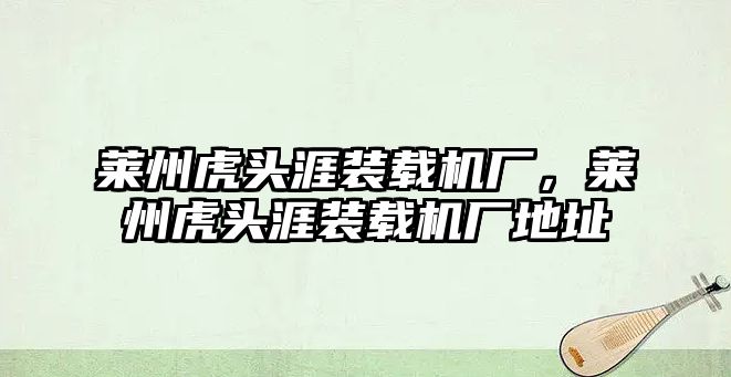 萊州虎頭涯裝載機廠，萊州虎頭涯裝載機廠地址