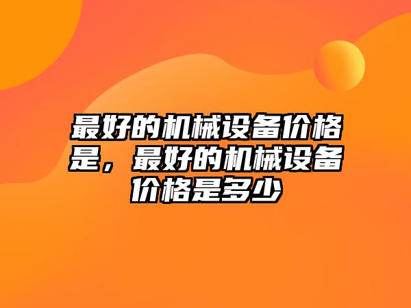 最好的機械設備價格是，最好的機械設備價格是多少