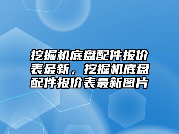 挖掘機底盤配件報價表最新，挖掘機底盤配件報價表最新圖片