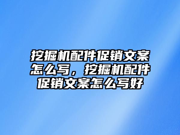 挖掘機(jī)配件促銷文案怎么寫，挖掘機(jī)配件促銷文案怎么寫好