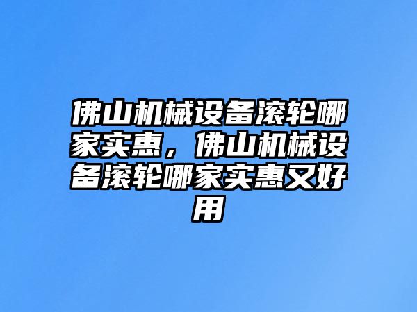 佛山機械設備滾輪哪家實惠，佛山機械設備滾輪哪家實惠又好用