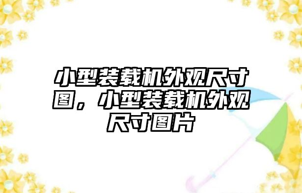 小型裝載機外觀尺寸圖，小型裝載機外觀尺寸圖片