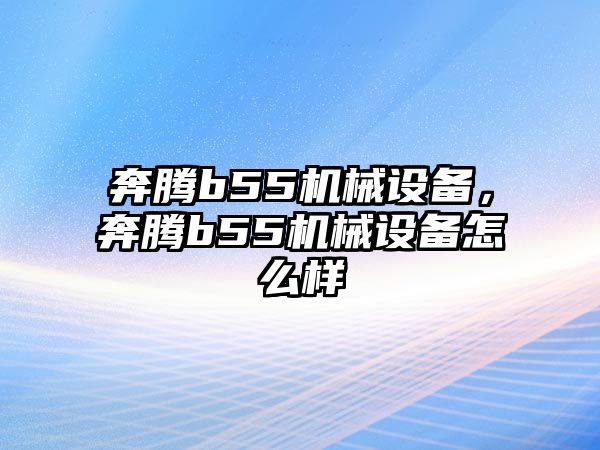 奔騰b55機(jī)械設(shè)備，奔騰b55機(jī)械設(shè)備怎么樣