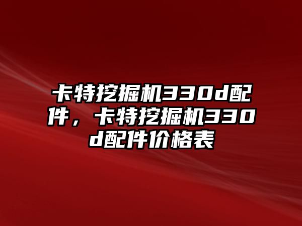 卡特挖掘機(jī)330d配件，卡特挖掘機(jī)330d配件價(jià)格表