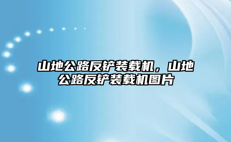 山地公路反鏟裝載機(jī)，山地公路反鏟裝載機(jī)圖片