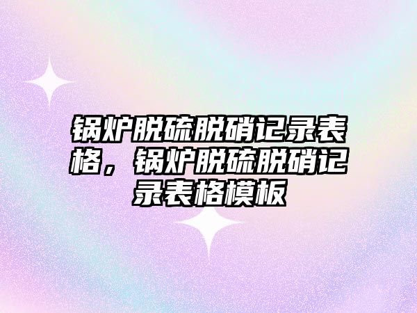 鍋爐脫硫脫硝記錄表格，鍋爐脫硫脫硝記錄表格模板