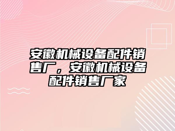 安徽機械設(shè)備配件銷售廠，安徽機械設(shè)備配件銷售廠家