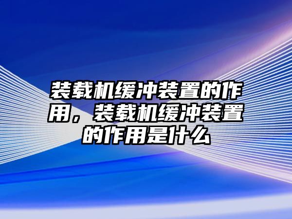 裝載機緩沖裝置的作用，裝載機緩沖裝置的作用是什么