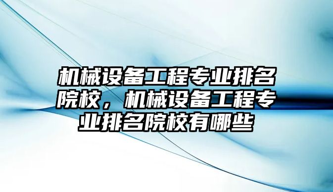 機(jī)械設(shè)備工程專業(yè)排名院校，機(jī)械設(shè)備工程專業(yè)排名院校有哪些