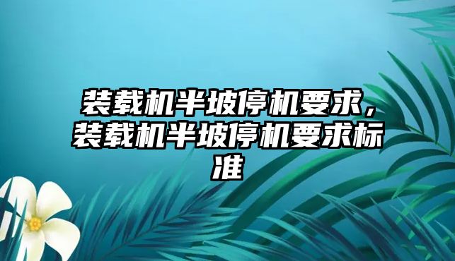 裝載機半坡停機要求，裝載機半坡停機要求標準