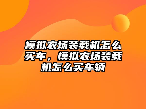 模擬農(nóng)場裝載機怎么買車，模擬農(nóng)場裝載機怎么買車輛