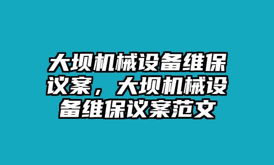 大壩機械設(shè)備維保議案，大壩機械設(shè)備維保議案范文