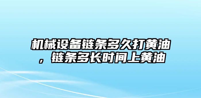 機(jī)械設(shè)備鏈條多久打黃油，鏈條多長(zhǎng)時(shí)間上黃油