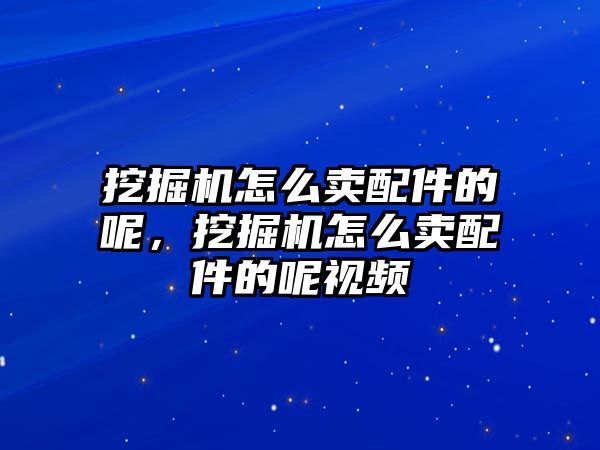 挖掘機(jī)怎么賣配件的呢，挖掘機(jī)怎么賣配件的呢視頻